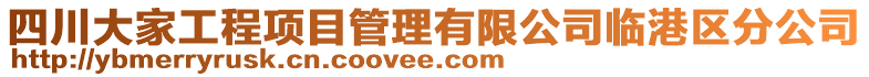 四川大家工程項目管理有限公司臨港區(qū)分公司