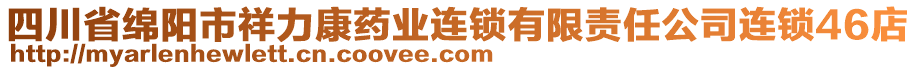 四川省綿陽(yáng)市祥力康藥業(yè)連鎖有限責(zé)任公司連鎖46店