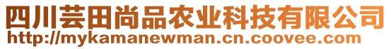 四川蕓田尚品農(nóng)業(yè)科技有限公司