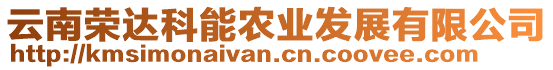 云南榮達(dá)科能農(nóng)業(yè)發(fā)展有限公司