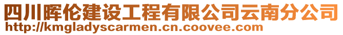 四川暉倫建設(shè)工程有限公司云南分公司