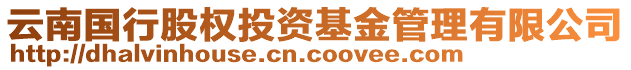 云南國(guó)行股權(quán)投資基金管理有限公司