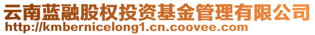 云南藍(lán)融股權(quán)投資基金管理有限公司