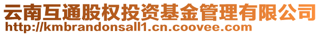 云南互通股權(quán)投資基金管理有限公司