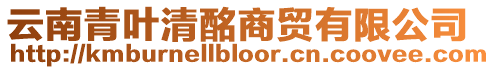 云南青葉清酩商貿(mào)有限公司