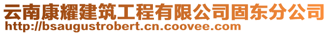 云南康耀建筑工程有限公司固東分公司