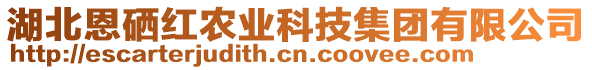 湖北恩硒紅農(nóng)業(yè)科技集團(tuán)有限公司