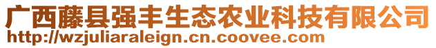 廣西藤縣強豐生態(tài)農(nóng)業(yè)科技有限公司