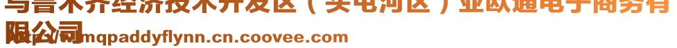 烏魯木齊經(jīng)濟(jì)技術(shù)開(kāi)發(fā)區(qū)（頭屯河區(qū)）亞歐通電子商務(wù)有
限公司