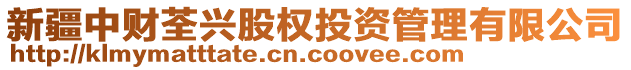 新疆中財(cái)荃興股權(quán)投資管理有限公司