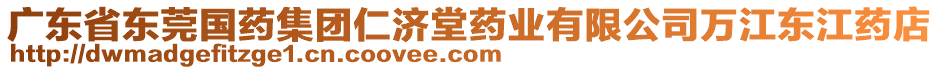 廣東省東莞國藥集團(tuán)仁濟(jì)堂藥業(yè)有限公司萬江東江藥店