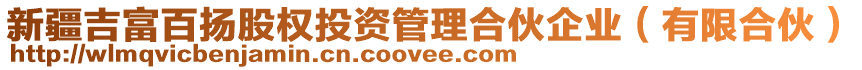 新疆吉富百揚(yáng)股權(quán)投資管理合伙企業(yè)（有限合伙）