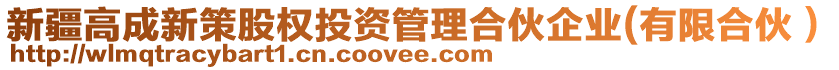 新疆高成新策股權(quán)投資管理合伙企業(yè)(有限合伙）