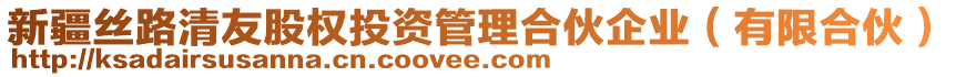 新疆絲路清友股權(quán)投資管理合伙企業(yè)（有限合伙）