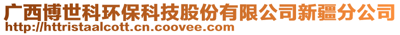 廣西博世科環(huán)保科技股份有限公司新疆分公司