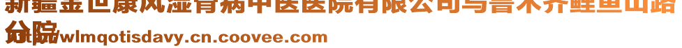 新疆金世康風(fēng)濕骨病中醫(yī)醫(yī)院有限公司烏魯木齊鯉魚山路
分院