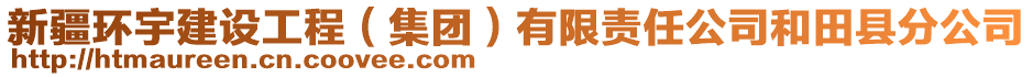 新疆環(huán)宇建設(shè)工程（集團(tuán)）有限責(zé)任公司和田縣分公司