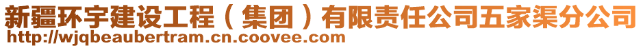 新疆環(huán)宇建設(shè)工程（集團(tuán)）有限責(zé)任公司五家渠分公司