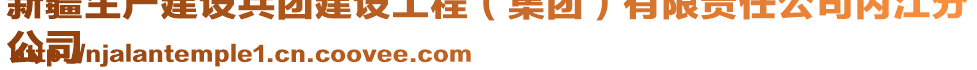 新疆生產(chǎn)建設(shè)兵團(tuán)建設(shè)工程（集團(tuán)）有限責(zé)任公司內(nèi)江分
公司