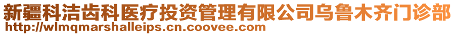 新疆科潔齒科醫(yī)療投資管理有限公司烏魯木齊門診部