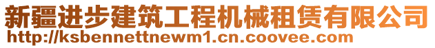 新疆進(jìn)步建筑工程機(jī)械租賃有限公司