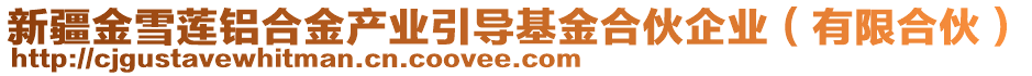 新疆金雪蓮鋁合金產(chǎn)業(yè)引導(dǎo)基金合伙企業(yè)（有限合伙）