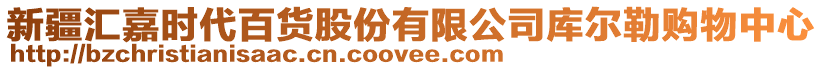 新疆匯嘉時代百貨股份有限公司庫爾勒購物中心