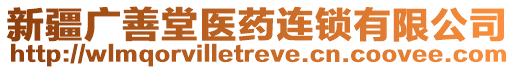 新疆廣善堂醫(yī)藥連鎖有限公司