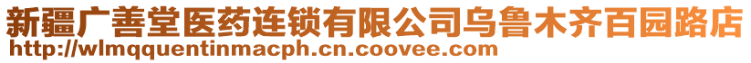 新疆廣善堂醫(yī)藥連鎖有限公司烏魯木齊百園路店