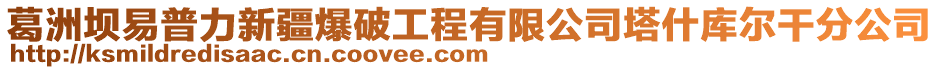 葛洲壩易普力新疆爆破工程有限公司塔什庫爾干分公司