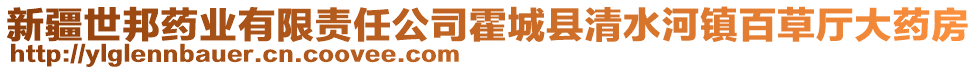 新疆世邦藥業(yè)有限責(zé)任公司霍城縣清水河鎮(zhèn)百草廳大藥房