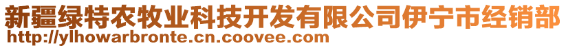 新疆綠特農(nóng)牧業(yè)科技開發(fā)有限公司伊寧市經(jīng)銷部