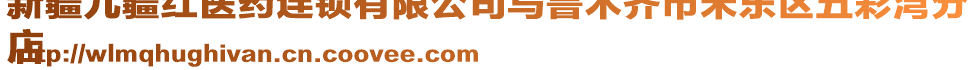 新疆九疆紅醫(yī)藥連鎖有限公司烏魯木齊市米東區(qū)五彩灣分
店