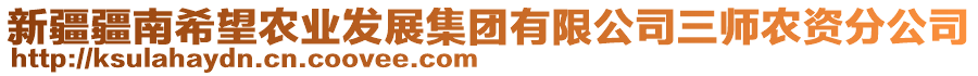 新疆疆南希望農(nóng)業(yè)發(fā)展集團(tuán)有限公司三師農(nóng)資分公司