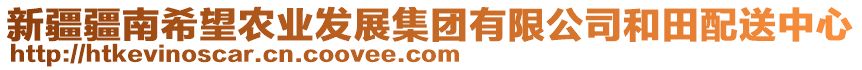 新疆疆南希望農(nóng)業(yè)發(fā)展集團(tuán)有限公司和田配送中心