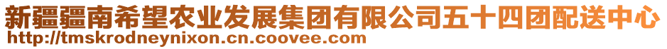 新疆疆南希望農(nóng)業(yè)發(fā)展集團有限公司五十四團配送中心