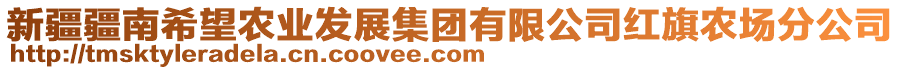 新疆疆南希望農(nóng)業(yè)發(fā)展集團(tuán)有限公司紅旗農(nóng)場(chǎng)分公司