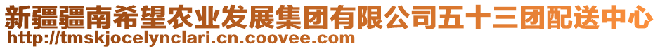 新疆疆南希望農(nóng)業(yè)發(fā)展集團(tuán)有限公司五十三團(tuán)配送中心