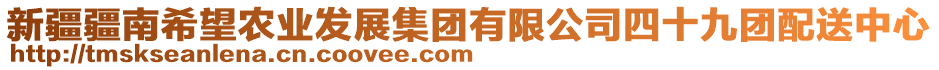 新疆疆南希望農(nóng)業(yè)發(fā)展集團(tuán)有限公司四十九團(tuán)配送中心