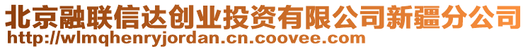 北京融聯(lián)信達(dá)創(chuàng)業(yè)投資有限公司新疆分公司