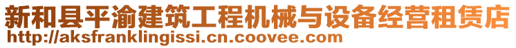 新和縣平渝建筑工程機(jī)械與設(shè)備經(jīng)營租賃店