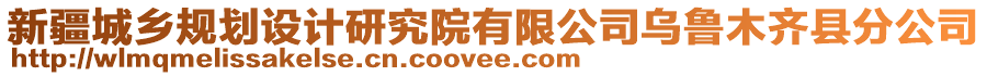 新疆城鄉(xiāng)規(guī)劃設(shè)計(jì)研究院有限公司烏魯木齊縣分公司