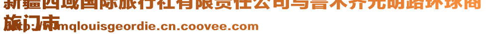 新疆西域國(guó)際旅行社有限責(zé)任公司烏魯木齊光明路環(huán)球商
旅門市