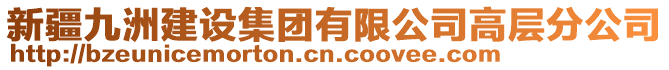 新疆九洲建設(shè)集團(tuán)有限公司高層分公司