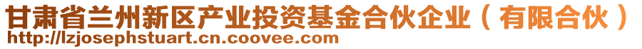 甘肅省蘭州新區(qū)產(chǎn)業(yè)投資基金合伙企業(yè)（有限合伙）