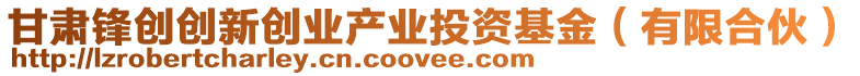 甘肅鋒創(chuàng)創(chuàng)新創(chuàng)業(yè)產(chǎn)業(yè)投資基金（有限合伙）