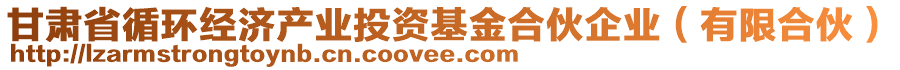 甘肅省循環(huán)經(jīng)濟(jì)產(chǎn)業(yè)投資基金合伙企業(yè)（有限合伙）