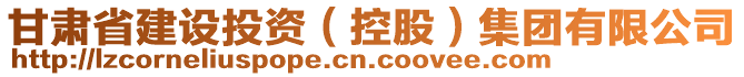 甘肅省建設(shè)投資（控股）集團(tuán)有限公司