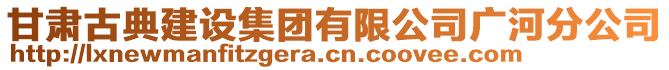 甘肅古典建設(shè)集團(tuán)有限公司廣河分公司