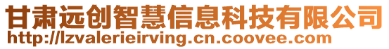 甘肅遠(yuǎn)創(chuàng)智慧信息科技有限公司